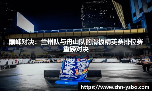 巅峰对决：兰州队与舟山队的滑板精英赛排位赛重磅对决