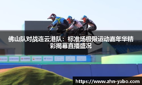佛山队对战连云港队：标准场极限运动嘉年华精彩揭幕直播盛况