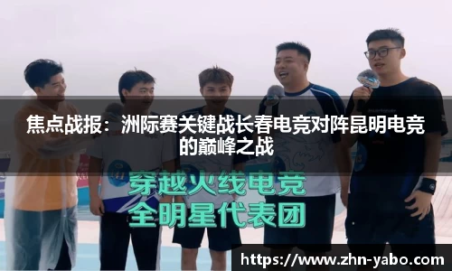 焦点战报：洲际赛关键战长春电竞对阵昆明电竞的巅峰之战