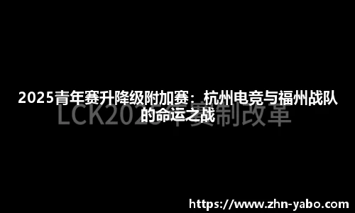2025青年赛升降级附加赛：杭州电竞与福州战队的命运之战