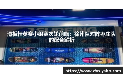 滑板精英赛小组赛次轮前瞻：徐州队对阵枣庄队的配合解析