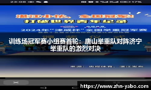 训练场冠军赛小组赛首轮：唐山举重队对阵济宁举重队的激烈对决