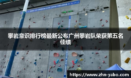 攀岩意识排行榜最新公布广州攀岩队荣获第五名佳绩
