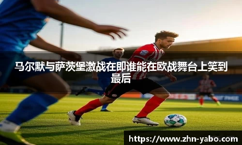 马尔默与萨茨堡激战在即谁能在欧战舞台上笑到最后