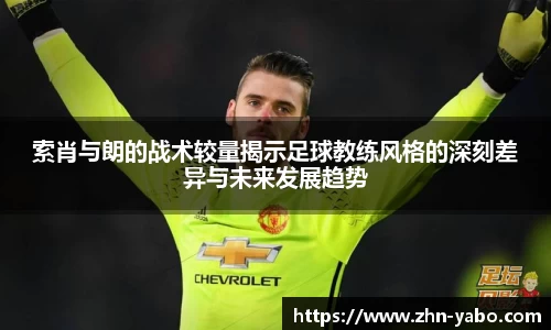 索肖与朗的战术较量揭示足球教练风格的深刻差异与未来发展趋势
