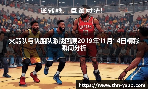 火箭队与快船队激战回顾2019年11月14日精彩瞬间分析